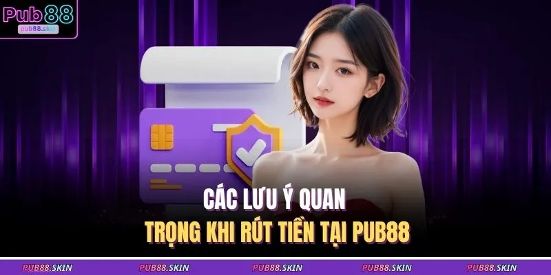 Các lưu ý quan trọng khi rút tiền tại PUB88