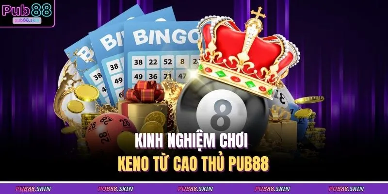 Kinh nghiệm chơi Keno từ cao thủ PUB88