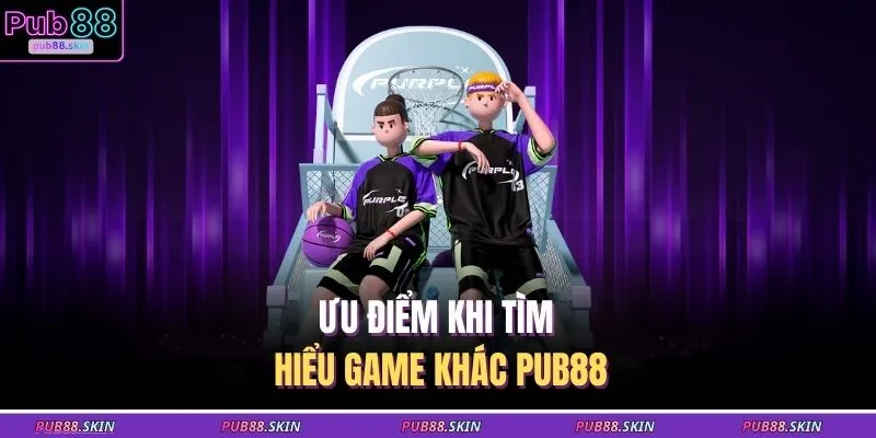 Ưu điểm khi tìm hiểu game khác PUB88