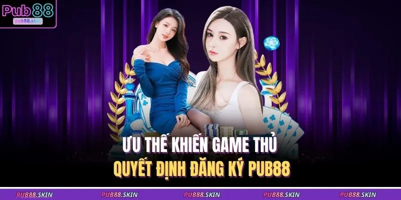 Ưu thế khiến game thủ quyết định đăng ký PUB88