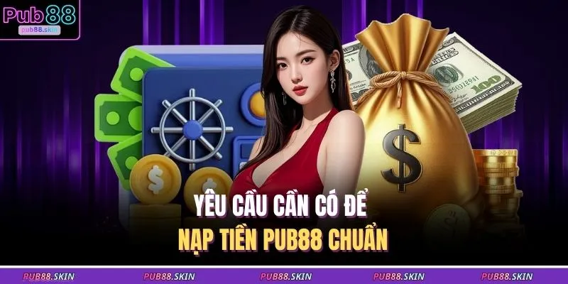 Yêu cầu cần có để nạp tiền PUB88 chuẩn